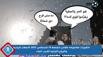 «تغيرات مفاجئة» طقس الجمعة 18 أغسطس 2025 الأمطار الرعدية والرياح الترابية تضرب البلاد
